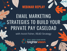 Brighter Vision Fall Into Cash Webinar - Email Marketing Strategies To Build Your Private Pay Caseload